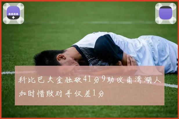 科比巴夫金独砍41分9助攻南湾湖人加时惜败对手仅差1分