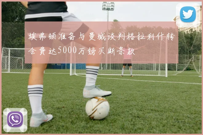埃弗顿准备与曼城谈判格拉利什转会费达5000万镑买断条款