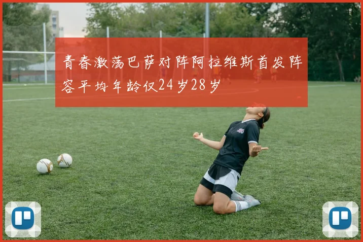 青春激荡巴萨对阵阿拉维斯首发阵容平均年龄仅24岁28岁