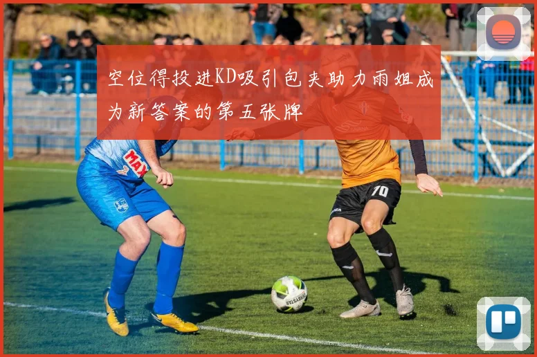 空位得投进KD吸引包夹助力雨姐成为新答案的第五张牌