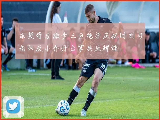 东契奇后撤步三分绝杀庆祝时刻与老队友小乔丹击掌共庆辉煌