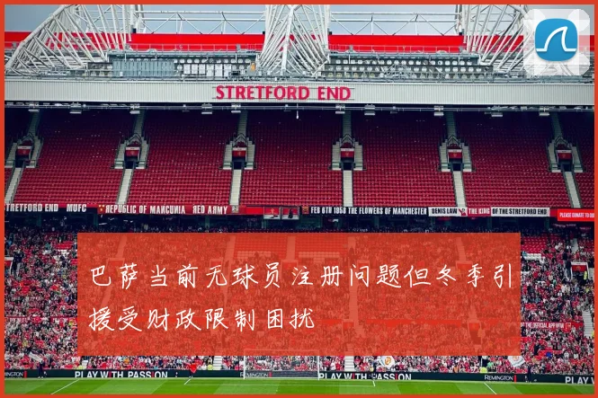 巴萨当前无球员注册问题但冬季引援受财政限制困扰