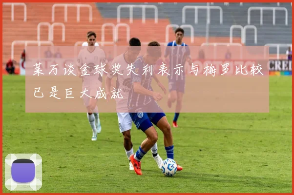 莱万谈金球奖失利表示与梅罗比较已是巨大成就
